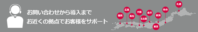 お問い合わせから導入まで日本全国小地各の拠点でサポート